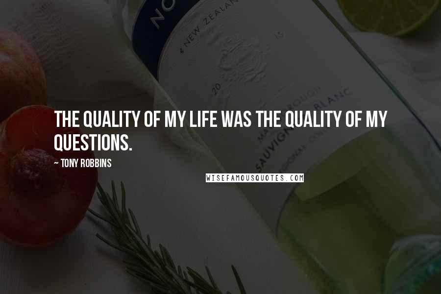 Tony Robbins quotes: The quality of my life was the quality of my questions.