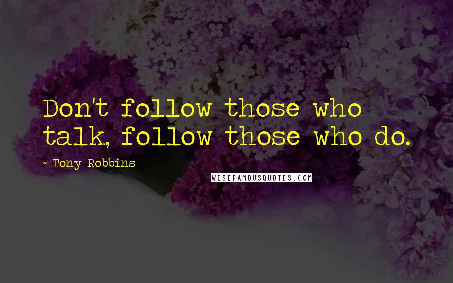 Tony Robbins quotes: Don't follow those who talk, follow those who do.