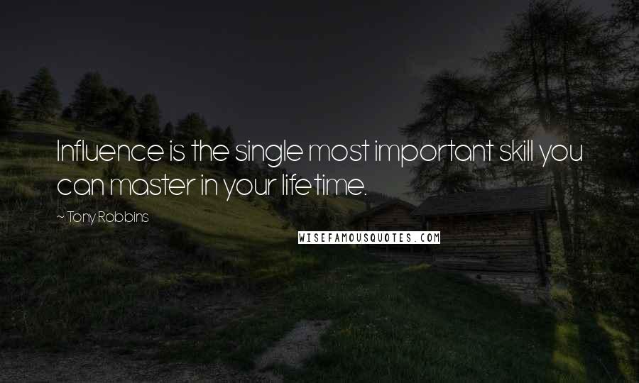 Tony Robbins quotes: Influence is the single most important skill you can master in your lifetime.