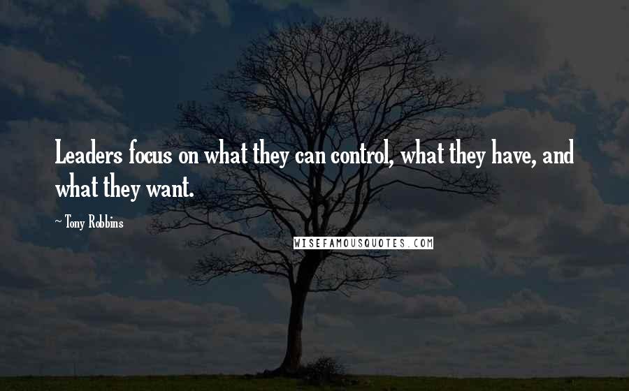Tony Robbins quotes: Leaders focus on what they can control, what they have, and what they want.
