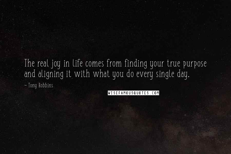 Tony Robbins quotes: The real joy in life comes from finding your true purpose and aligning it with what you do every single day.