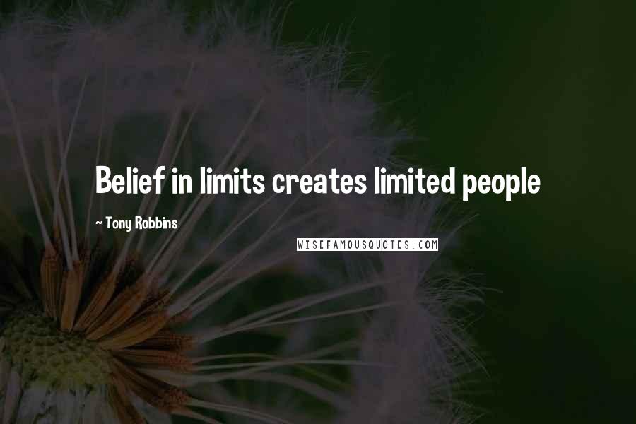 Tony Robbins quotes: Belief in limits creates limited people