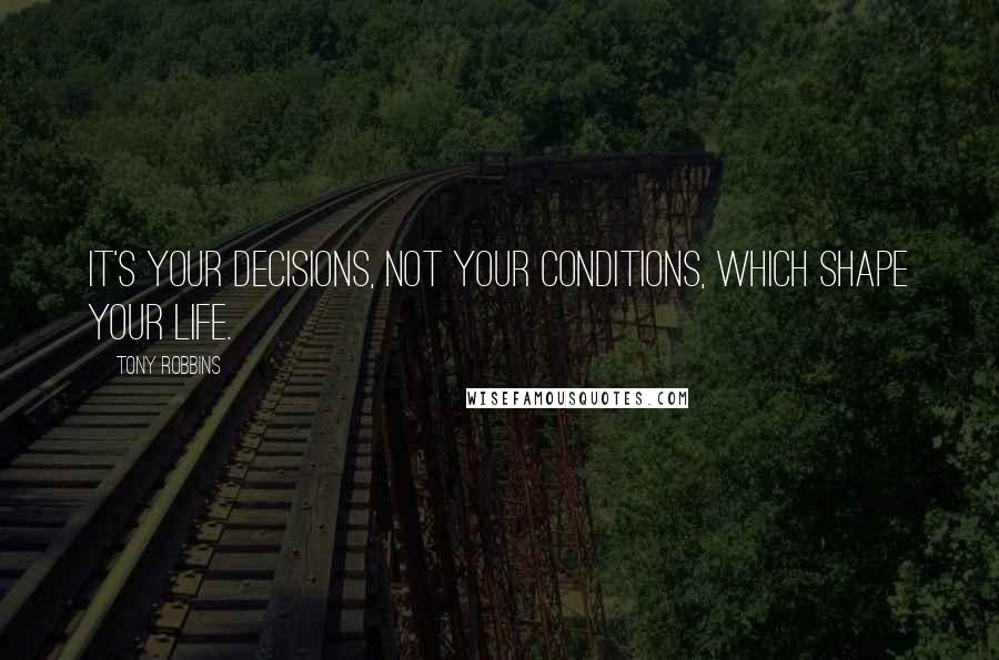 Tony Robbins quotes: It's your decisions, not your conditions, which shape your life.