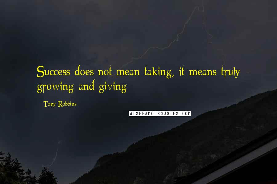 Tony Robbins quotes: Success does not mean taking, it means truly growing and giving