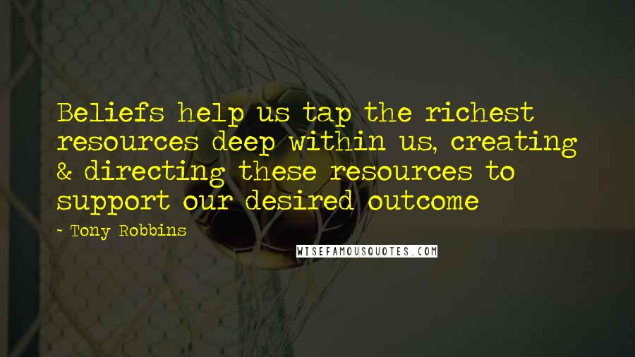 Tony Robbins quotes: Beliefs help us tap the richest resources deep within us, creating & directing these resources to support our desired outcome
