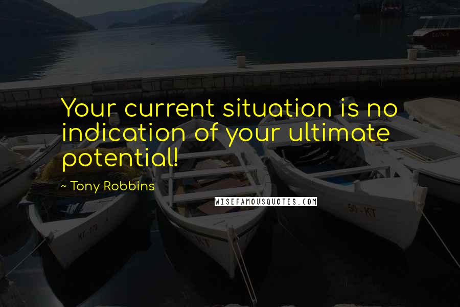 Tony Robbins quotes: Your current situation is no indication of your ultimate potential!