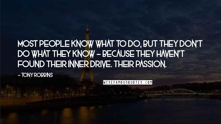 Tony Robbins quotes: Most people know what to do, but they don't do what they know - because they haven't found their inner drive. Their passion.