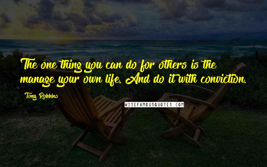 Tony Robbins quotes: The one thing you can do for others is the manage your own life. And do it with conviction.