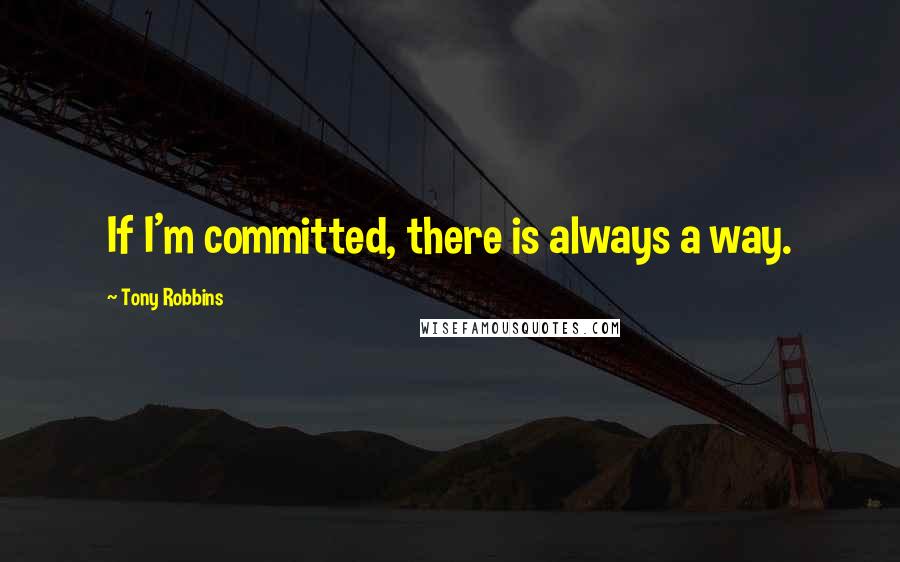 Tony Robbins quotes: If I'm committed, there is always a way.