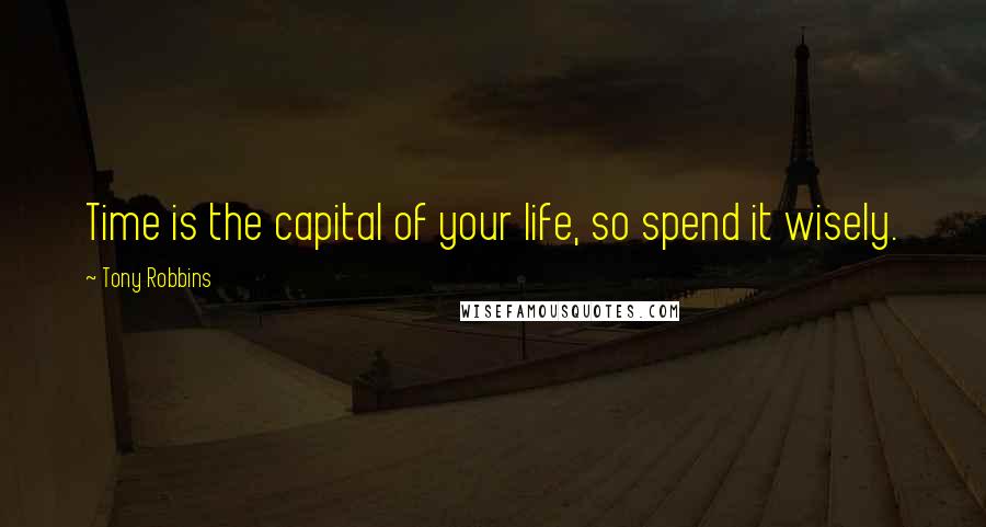 Tony Robbins quotes: Time is the capital of your life, so spend it wisely.