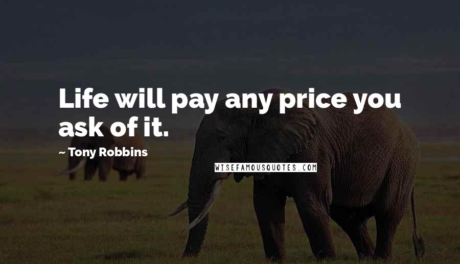 Tony Robbins quotes: Life will pay any price you ask of it.