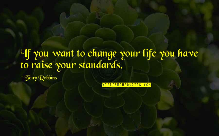 Tony Robbins Raise Your Standards Quotes By Tony Robbins: If you want to change your life you