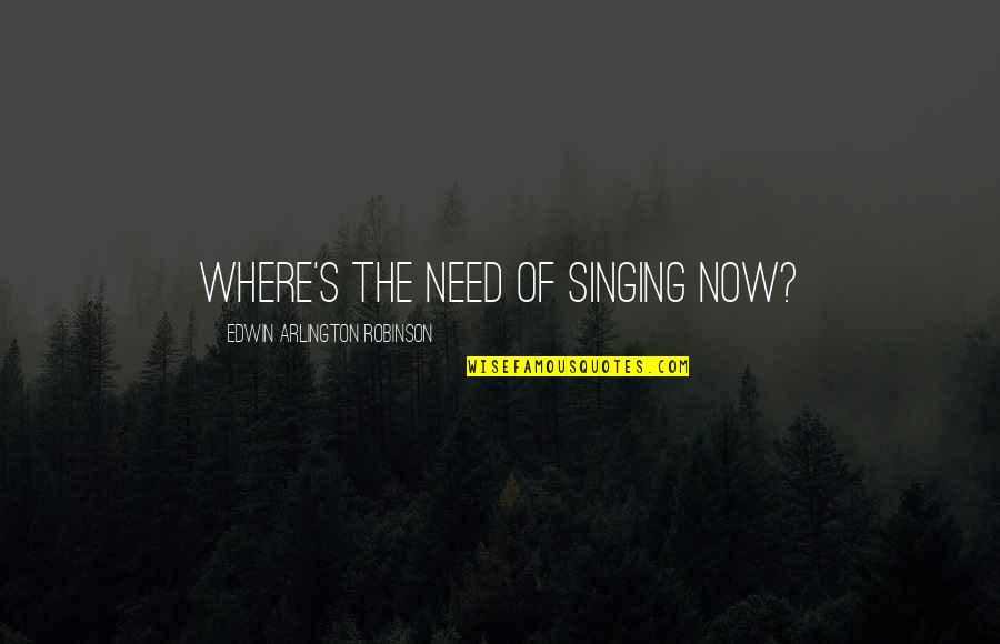 Tony Robinson Baldrick Quotes By Edwin Arlington Robinson: Where's the need of singing now? Tony Robinson Baldrick Quotes By Edwin Arlington Robinson: Where's the need of singing now?