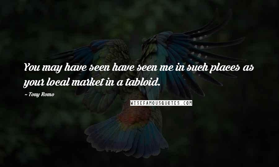 Tony Romo quotes: You may have seen have seen me in such places as your local market in a tabloid.