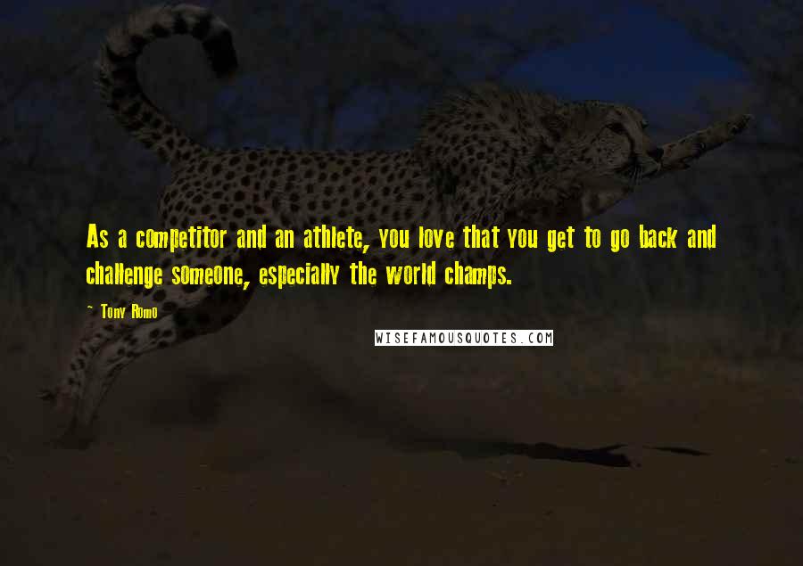 Tony Romo quotes: As a competitor and an athlete, you love that you get to go back and challenge someone, especially the world champs.