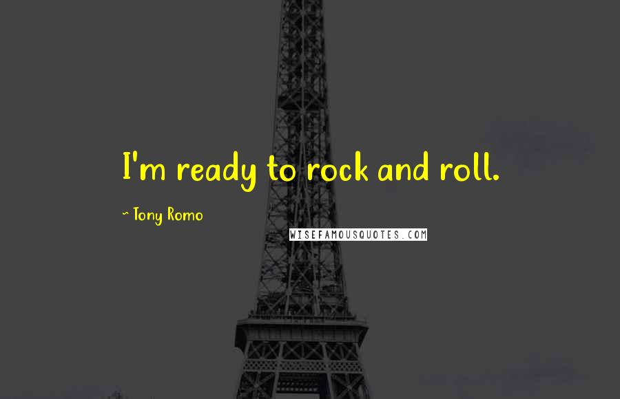 Tony Romo quotes: I'm ready to rock and roll. Tony Romo quotes: I'm ready to rock and roll.