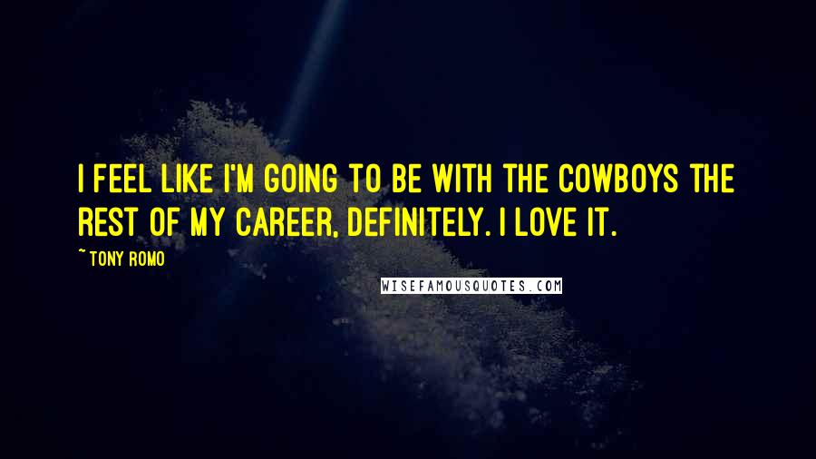 Tony Romo quotes: I feel like I'm going to be with the Cowboys the rest of my career, definitely. I love it.