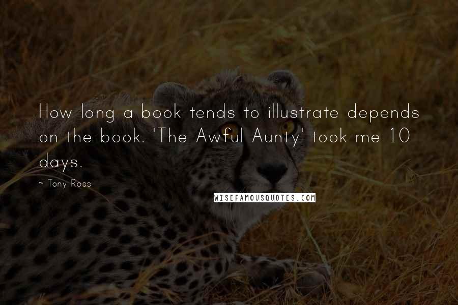 Tony Ross quotes: How long a book tends to illustrate depends on the book. 'The Awful Aunty' took me 10 days.