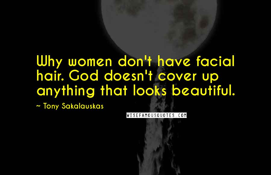 Tony Sakalauskas quotes: Why women don't have facial hair. God doesn't cover up anything that looks beautiful.