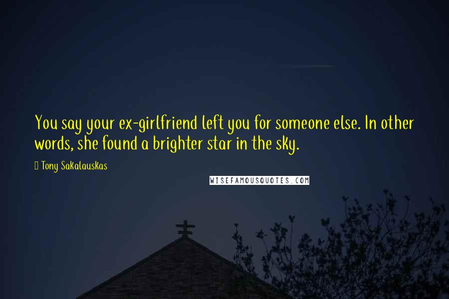 Tony Sakalauskas quotes: You say your ex-girlfriend left you for someone else. In other words, she found a brighter star in the sky.