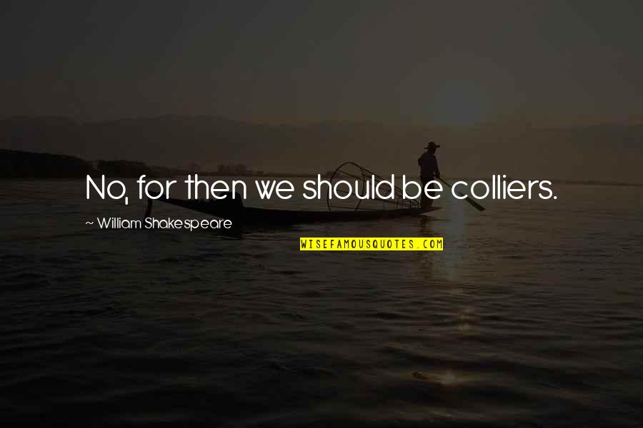Tony Schwartz Quotes By William Shakespeare: No, for then we should be colliers. Tony Schwartz Quotes By William Shakespeare: No, for then we should be colliers.