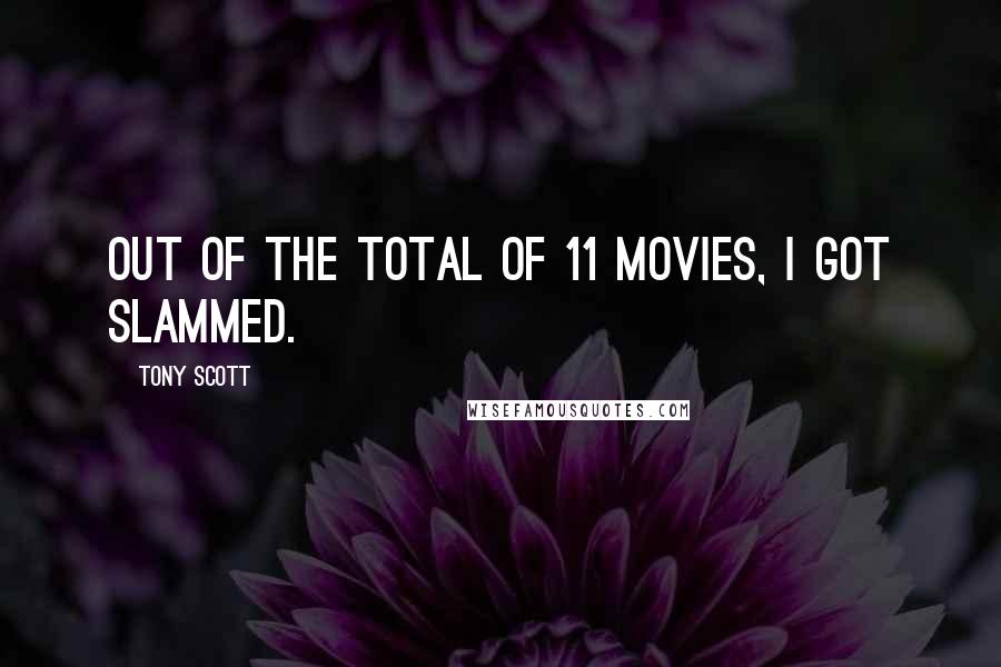 Tony Scott quotes: Out of the total of 11 movies, I got slammed.