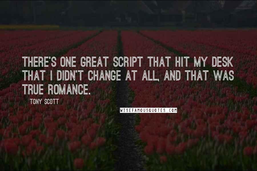 Tony Scott quotes: There's one great script that hit my desk that I didn't change at all, and that was True Romance.