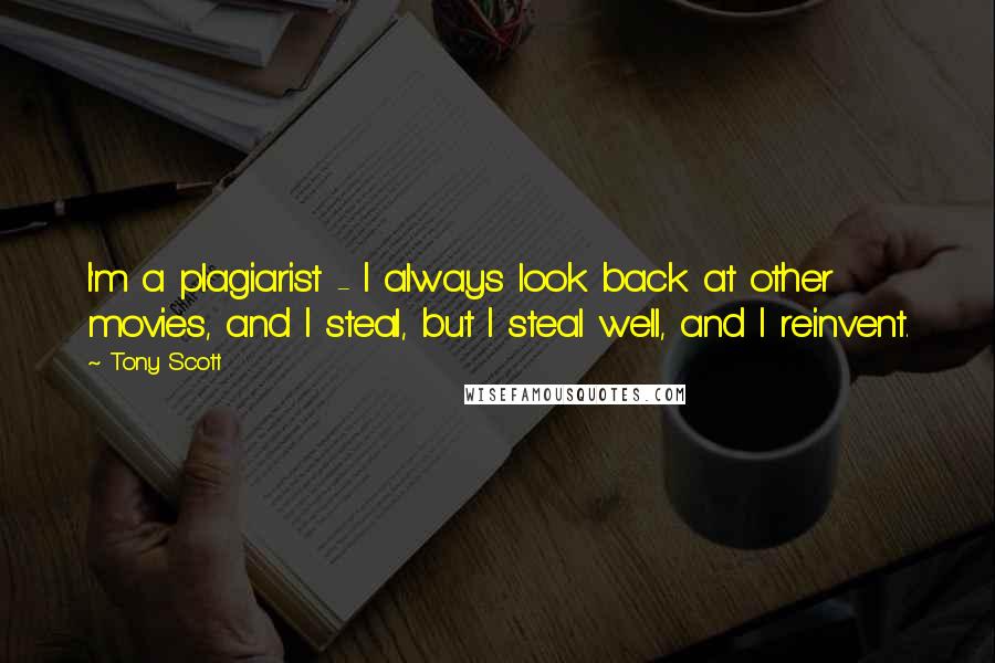 Tony Scott quotes: I'm a plagiarist - I always look back at other movies, and I steal, but I steal well, and I reinvent. Tony Scott quotes: I'm a plagiarist - I always look back at other movies, and I steal, but I steal well, and I reinvent.