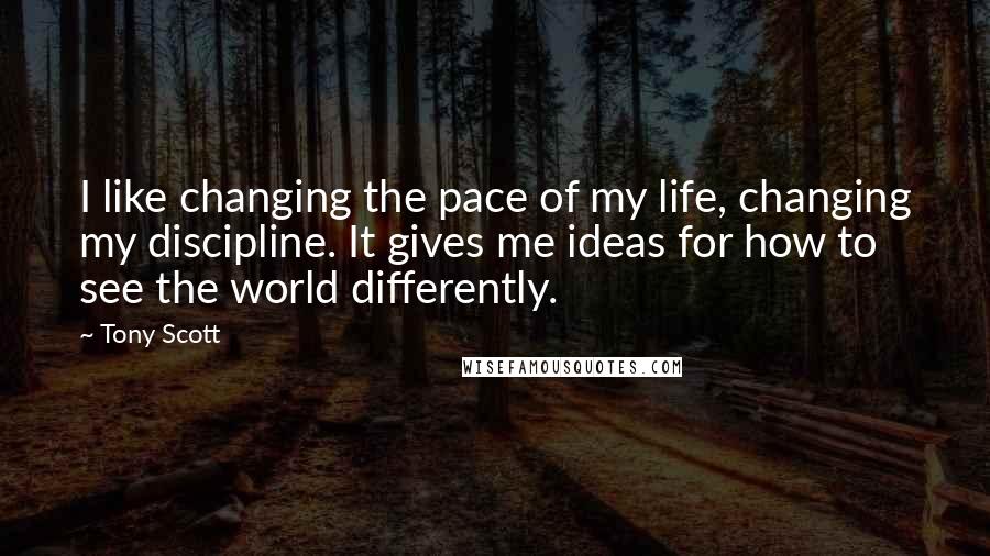 Tony Scott quotes: I like changing the pace of my life, changing my discipline. It gives me ideas for how to see the world differently. Tony Scott quotes: I like changing the pace of my life, changing my discipline. It gives me ideas for how to see the world differently.