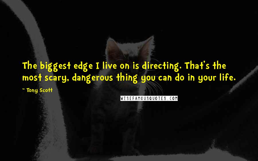 Tony Scott quotes: The biggest edge I live on is directing. That's the most scary, dangerous thing you can do in your life. Tony Scott quotes: The biggest edge I live on is directing. That's the most scary, dangerous thing you can do in your life.