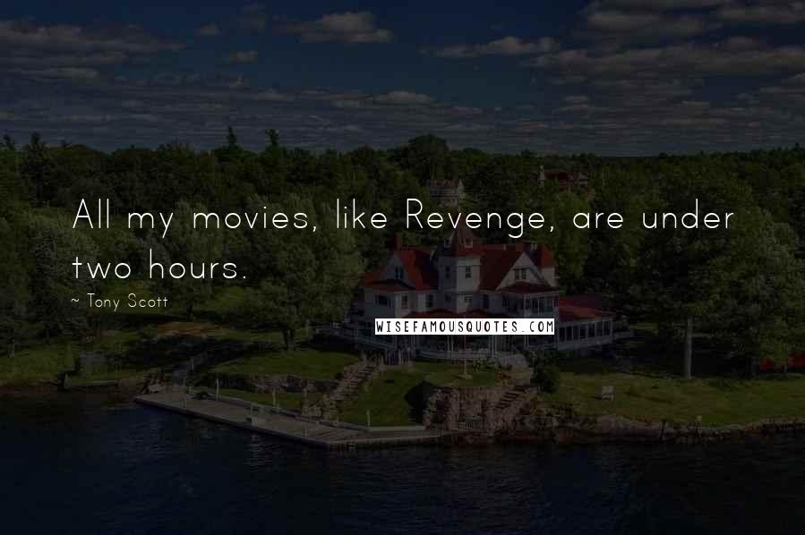 Tony Scott quotes: All my movies, like Revenge, are under two hours.