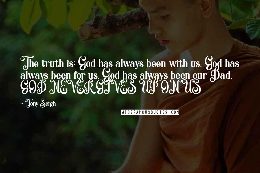 Tony Seigh quotes: The truth is: God has always been with us. God has always been for us. God has always been our Dad. GOD NEVER GIVES UP ON US
