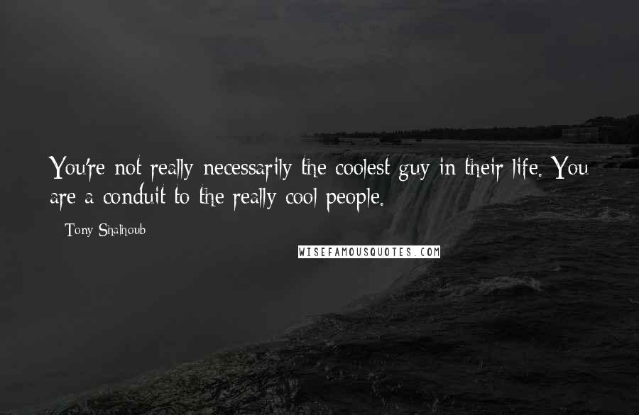 Tony Shalhoub quotes: You're not really necessarily the coolest guy in their life. You are a conduit to the really cool people. Tony Shalhoub quotes: You're not really necessarily the coolest guy in their life. You are a conduit to the really cool people.