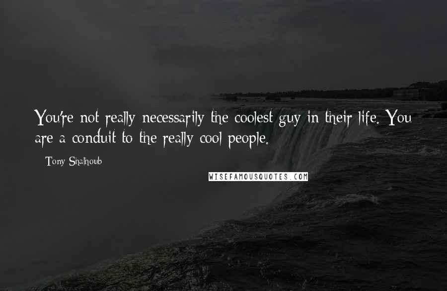 Tony Shalhoub quotes: You're not really necessarily the coolest guy in their life. You are a conduit to the really cool people.