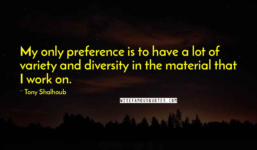 Tony Shalhoub quotes: My only preference is to have a lot of variety and diversity in the material that I work on.