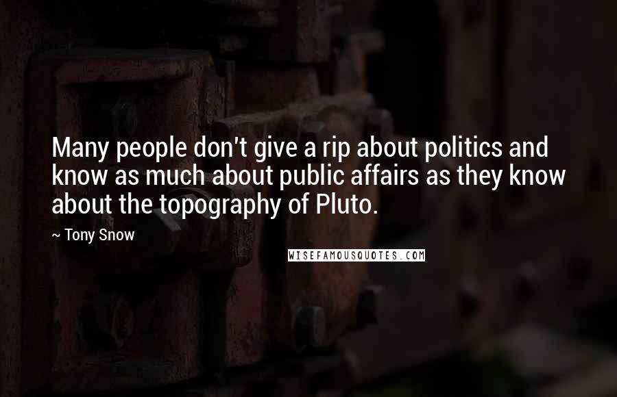 Tony Snow quotes: Many people don't give a rip about politics and know as much about public affairs as they know about the topography of Pluto.