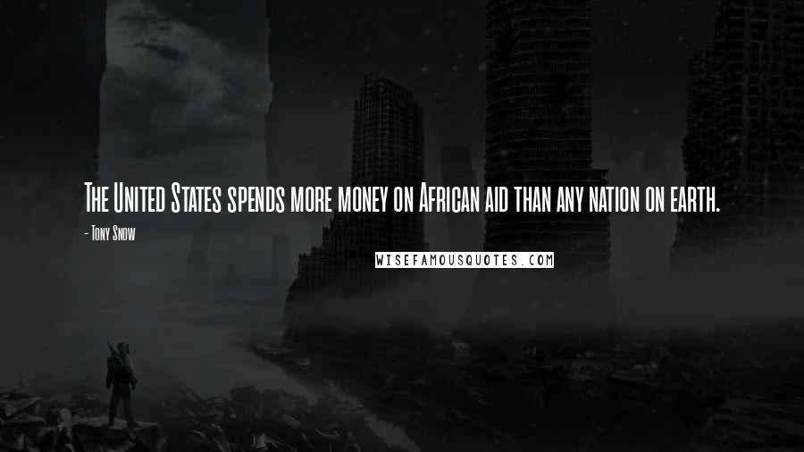 Tony Snow quotes: The United States spends more money on African aid than any nation on earth.