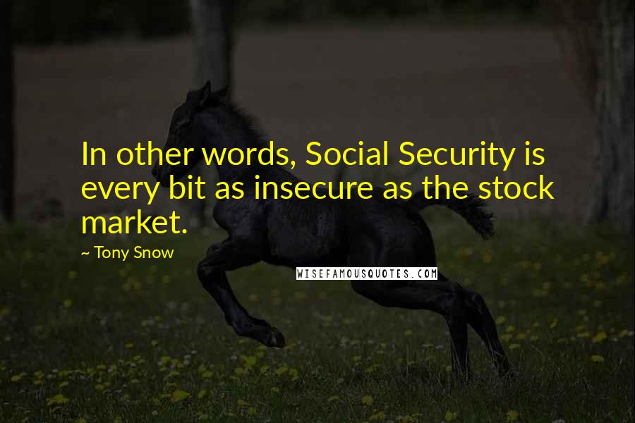 Tony Snow quotes: In other words, Social Security is every bit as insecure as the stock market.