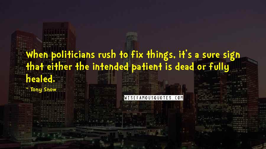 Tony Snow quotes: When politicians rush to fix things, it's a sure sign that either the intended patient is dead or fully healed.