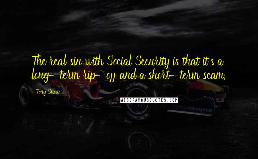 Tony Snow quotes: The real sin with Social Security is that it's a long-term rip-off and a short-term scam.