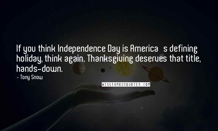 Tony Snow quotes: If you think Independence Day is America's defining holiday, think again. Thanksgiving deserves that title, hands-down.