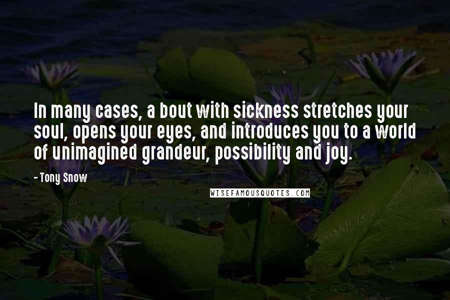 Tony Snow quotes: In many cases, a bout with sickness stretches your soul, opens your eyes, and introduces you to a world of unimagined grandeur, possibility and joy.