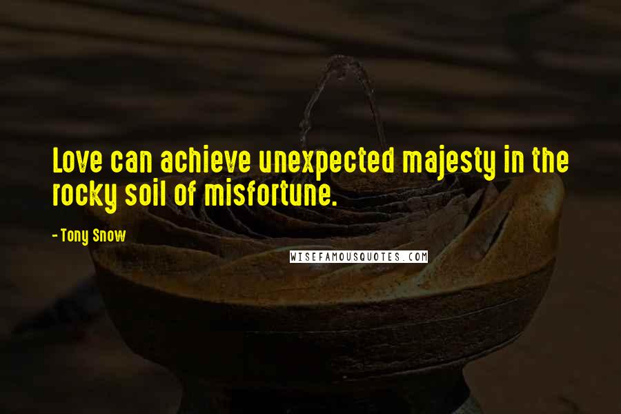 Tony Snow quotes: Love can achieve unexpected majesty in the rocky soil of misfortune.