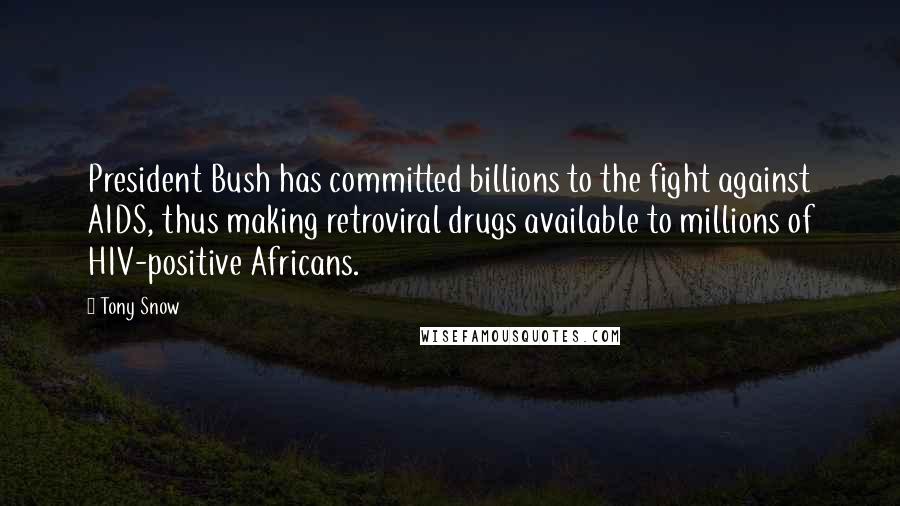 Tony Snow quotes: President Bush has committed billions to the fight against AIDS, thus making retroviral drugs available to millions of HIV-positive Africans.