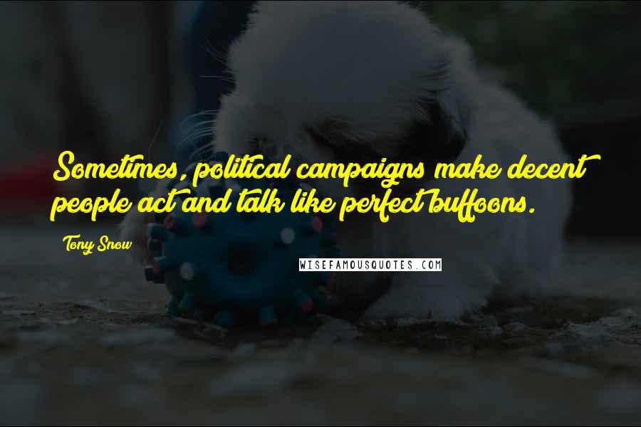 Tony Snow quotes: Sometimes, political campaigns make decent people act and talk like perfect buffoons.