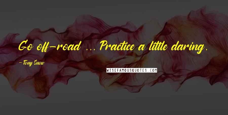 Tony Snow quotes: Go off-road ... Practice a little daring.