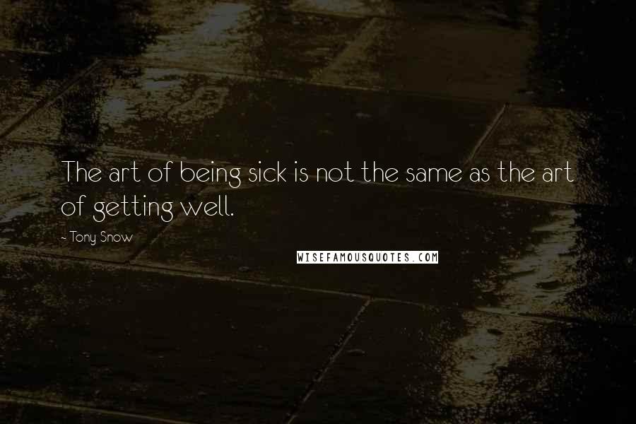 Tony Snow quotes: The art of being sick is not the same as the art of getting well.