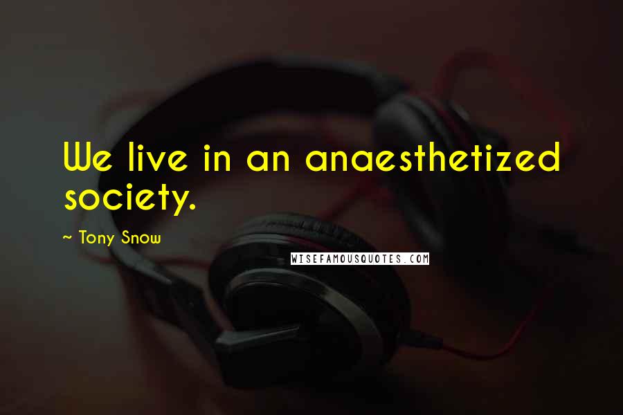 Tony Snow quotes: We live in an anaesthetized society.