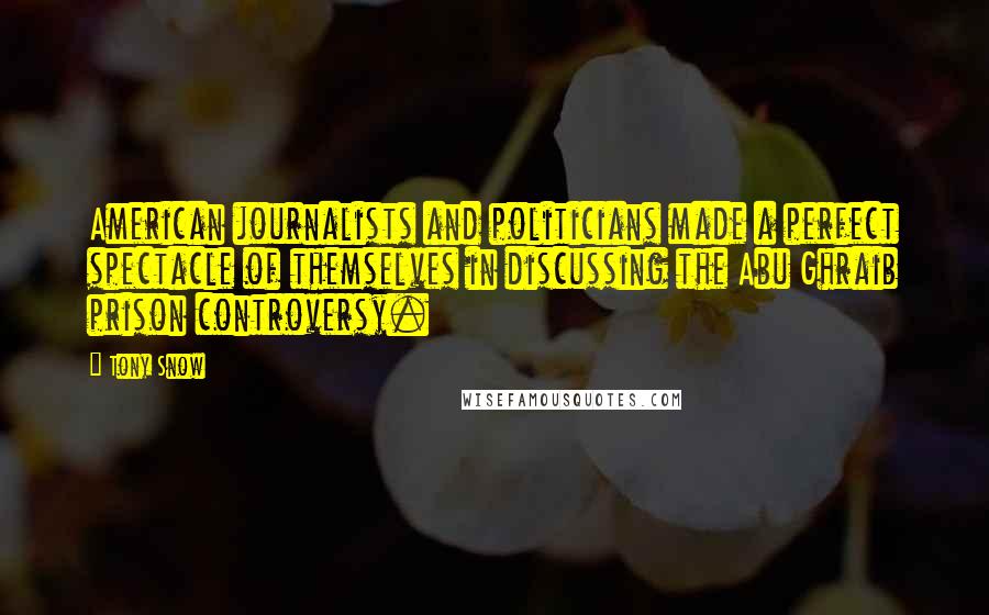 Tony Snow quotes: American journalists and politicians made a perfect spectacle of themselves in discussing the Abu Ghraib prison controversy.