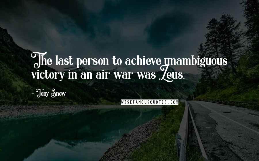 Tony Snow quotes: The last person to achieve unambiguous victory in an air war was Zeus.